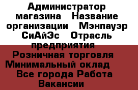 Администратор магазина › Название организации ­ Мэнпауэр СиАйЭс › Отрасль предприятия ­ Розничная торговля › Минимальный оклад ­ 1 - Все города Работа » Вакансии   